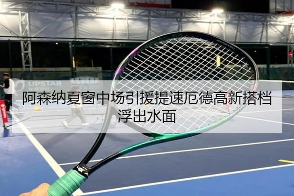 阿森纳夏窗中场引援提速厄德高新搭档浮出水面