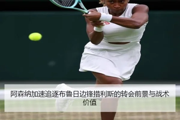 阿森纳加速追逐布鲁日边锋措利斯的转会前景与战术价值