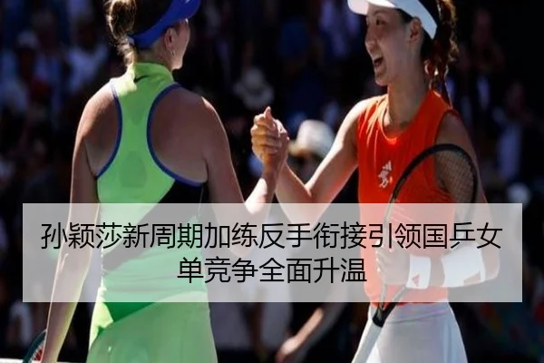 孙颖莎新周期加练反手衔接引领国乒女单竞争全面升温